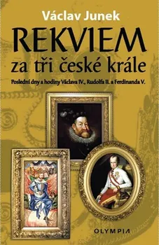 Rekviem za tři české krále: Poslední dny a hodiny Václava IV., Rudolfa II., Ferdinanda V. - Václav Junek