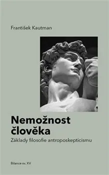 Nemožnost člověka: Základy filosofie antroposkepticismu - František Kautman