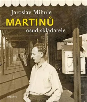 Literární biografie Martinů: Osud skladatele - Jaroslav Mihule