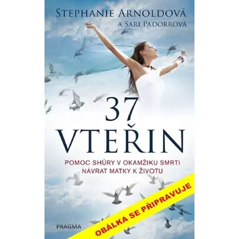 37 vteřin: Pomoc shůry v okamžiku smrti : návrat matky k životu - Stephanie Arnoldová