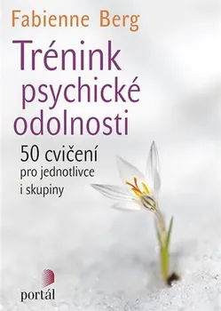 Osobní rozvoj Trénink psychické odolnosti: 50 cvičení pro jednotlivce i skupiny - Fabienne Berg