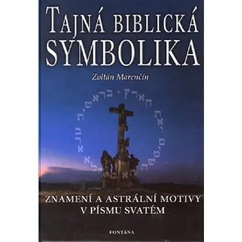 Tajná biblická symbolika: Znamení a astrální motivy v Písmu svatém - Zoltán Marenčín