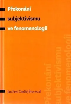 Překonání subjektivismu ve fenomenologii - Ondřej Švec, Jan Frei