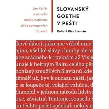Literární biografie Slovanský Goethe v Pešti: Ján Kollár a národní emblematismus středoevropských Slovanů - Róbert Kiss Szemán