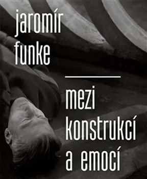Umění Jaromír Funke: Mezi konstrukcí a emocí - Antonín Dufek