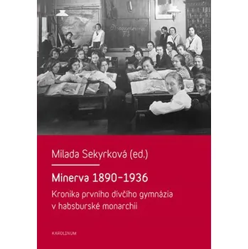 Minerva 1890-1936: Kronika prvního dívčího gymnázia v habsburské monarchii - Milada Sekyrková