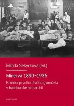 Minerva 1890-1936: Kronika prvního dívčího gymnázia v habsburské monarchii - Milada Sekyrková