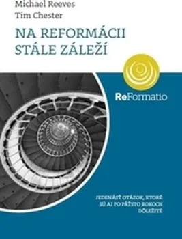 Na reformácii stále záleží - Michael Reeves, Tim Chester