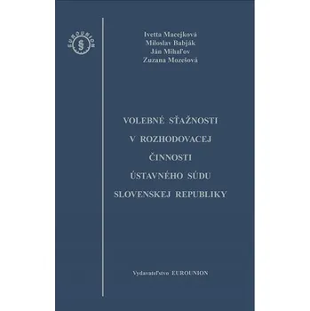 Volebné sťažnosti v rozhodovacej činnosti Ústavného súdu Slovenskej republiky - Ivetta Macejková a kol. (SK)