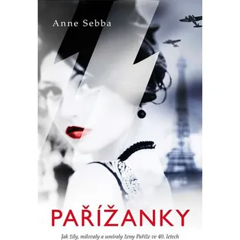 Pařížanky: Jak žily, milovaly a umíraly ženy Paříže ve 40. letech - Anne Sebba