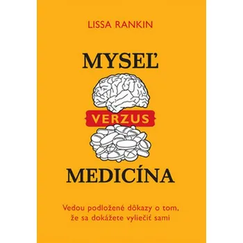 Myseľ verzus medicína: Vedou položené dôkazy o tom, že sa dokážete vyliečiť sami - Lissa Rankin