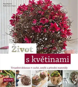 Život s květinami: Trvanlivé dekorace - suché, umělé a přírodní materiály - Radko Ivanov Chapov, Klaus Wagener