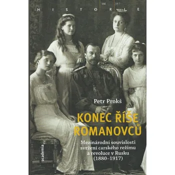 Konec říše Romanovců: Mezinárodní souvislosti svržení carského režimu a revoluce v Rusku (1880-1917) - Petr Prokš