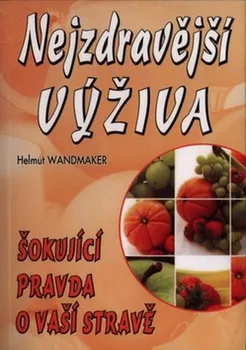 Nejzdravější výživa: Šokující pravda o vaší výživě - Helmut Wandmaker