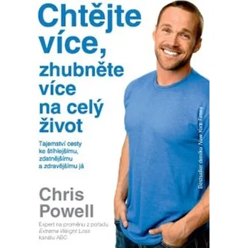 Chtějte více, zhubněte více na celý život: Tajemství cesty ke štíhlejšímu, zdatnějšímu a zdravějšímu já - Chris Powel