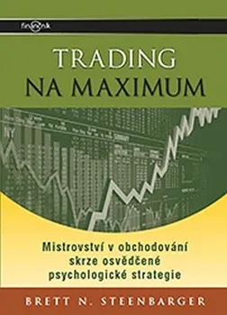 Trading na maximum: Mistrovství v obchodování skrze osvědčené psychologické strategie - Brett N. Steenbarger