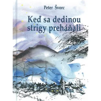 Keď sa dedinou strigy preháňali - Peter Švorc
