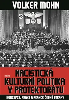 Nacistická kulturní politika v Protektorátu: Koncepce, praxe a reakce české strany - Volker Mohn