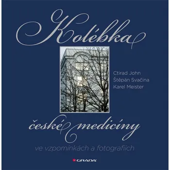 Kolébka české medicíny ve vzpomínkách a fotografiích - Ctirad John, Štěpán Svačina, Karel Meister