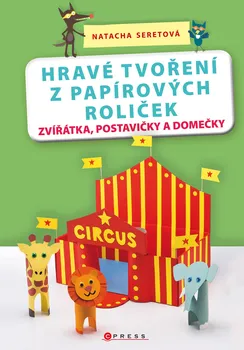 Hravé tvoření z papírových roliček: Zvířátka, postavičky a domečky - Natacha Seretová