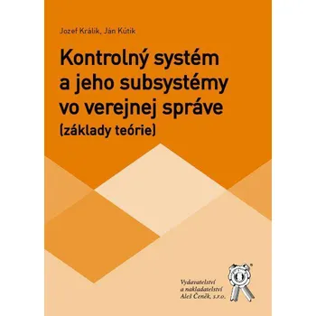 Kontrolný systém a jeho subsystémy vo verejnej správe (základy teórie) - Jozef Králik, Jan Kútik