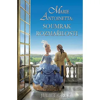 Marie Antoinetta: Soumrak rozmařilosti - Juliet Grey