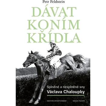 Dávat koním křídla: Splněné a nesplněné sny Václava Chaloupky - Petr Feldstein