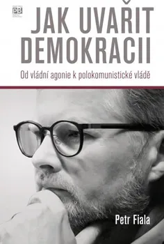 Jak uvařit demokracii: Od vládní agonie k polokomunistické vládě - Petr Fiala