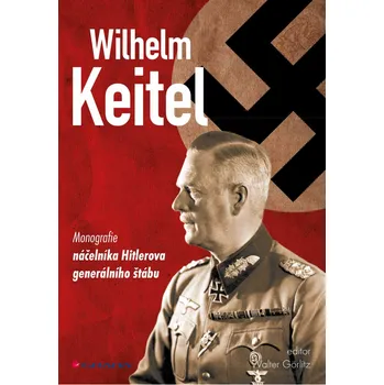 Wilhelm Keitel: monografie náčelníka Hitlerova generálního štábu - Walter Görlitz (2014)