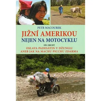 Jižní Amerikou nejen na motocyklu II.: Oslava padesátin v džungli aneb Jak zdarma na Machu Picchu - Petr Macourek