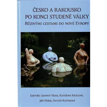 Česko a Rakousko po konci Studené války: Různými cestami do nové Evropy - Jiří Pešek, Gernot Heiss, Kateřina Králová, Oliver Rathkolb