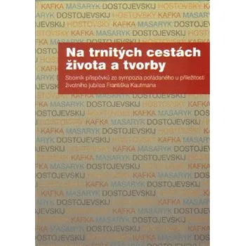 Na trnitých cestách života a tvorby: Sborník příspěvků ze sympozia pořádaného u příležitosti životního jubilea Františka Kautmana