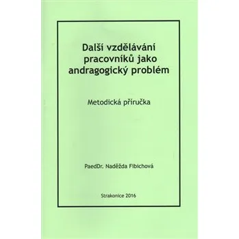 Další vzdělávání pracovníků jako andragogický problém: Metodická příručka - Naděžda Fibichová