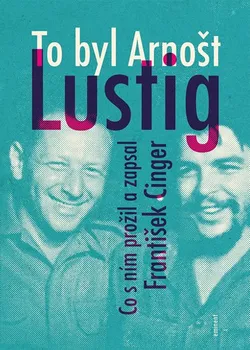 Literární biografie To byl Arnošt Lustig: Co s ním prožil a zapsal - František Cinger (2019)