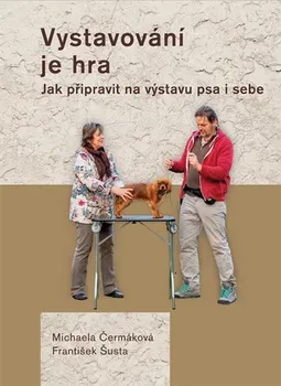 Chovatelství Vystavování je hra: Jak připravit na výstavu psa i sebe - Michaela Čermáková, František Šusta (2019, pevná)