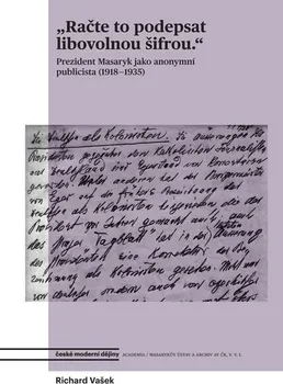 Račte to podepsat libovolnou šifrou: Prezident Masaryk jako anonymní publicista (1918-1935) - Richard Vašek (2019, pevná)