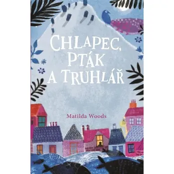 Chlapec, pták a truhlář - Matilda Woods (2019, brožovaná)