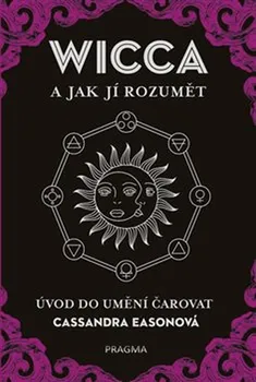 Wicca a jak jí rozumět: Úvod do umění čarovat - Cassandra Easonová (2019, vázaná)