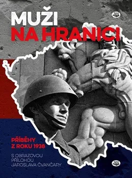 Muži na hranici: Příběhy z roku 1938 - Jaroslav Čvančara (2019, pevná)