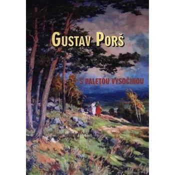 Umění Gustav Porš: s paletou Vysočinou - Pavel Šmidrkal, Otakar Kapička (2018, pevná)
