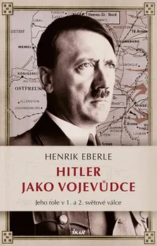 Hitler jako vojevůdce: Jeho role v 1. a 2. světové válce - Henrik Eberle (2016, pevná bez přebalu lesklá)