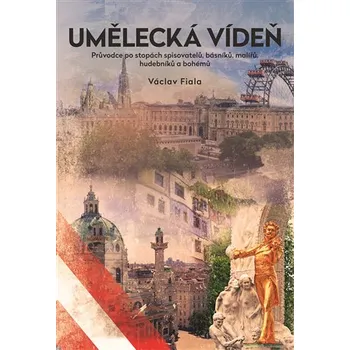 Umění Umělecká Vídeň: Průvodce po stopách spisovatelů, básníků, malířů, hudebníků a bohémů - Václav Fiala (2017, brožovaná bez přebalu lesklá)