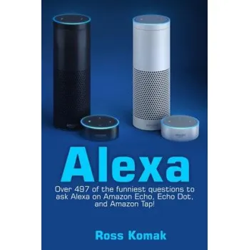 Kniha Alexa: Over 497 of the Funniest Questions to Ask Alexa on Amazon Echo, Echo Dot, and Amazon Tap! – Ross Komak (EN)