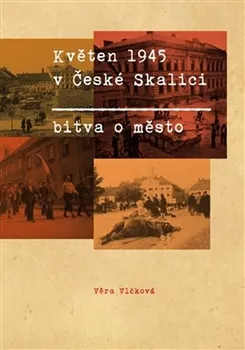 Květen 1945 v České Skalici: Bitva o město - Věra Vlčková (2016, pevná)