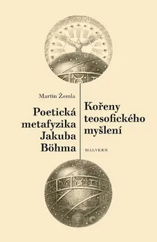 Kořeny teosofického myšlení: Poetická metafyzika Jakuba Böhma - Martin Žemla (2019, brožovaná bez přebalu lesklá)
