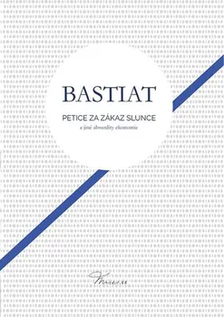 Petice za zákaz slunce a jiné absurdity ekonomie - Frédéric Bastiat (2018, pevná bez přebalu lesklá)