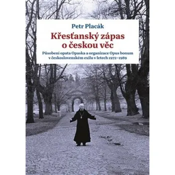 Křesťanský zápas o českou věc: Působení opata Opaska a organizace Opus bonum v československém exilu v letech 1972 -1989 - Petr Placák (2019, pevná bez přebalu lesklá)