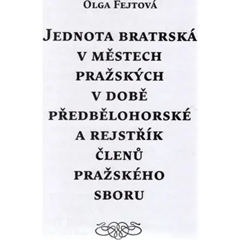 Jednota bratrská v městech pražských v době předbělohorské a rejstřík členů pražského sboru - Olga Fejtová (2014, pevná)