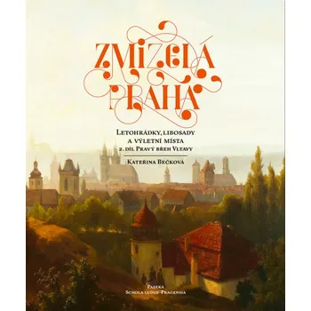 Zmizelá Praha: Letohrádky, libosady a výletní místa 2: Pravý břeh Vltavy - Kateřina Bečková (2019, pevná bez přebalu lesklá)