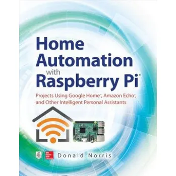 Kniha Home Automation with Raspberry Pi: Projects Using Google Home, Amazon Echo, and Other Intelligent Personal Assistants – Donald Norris (EN)